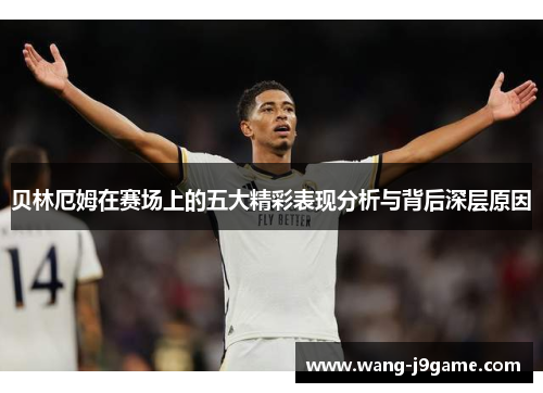 贝林厄姆在赛场上的五大精彩表现分析与背后深层原因