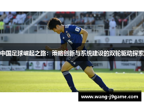 中国足球崛起之路：策略创新与系统建设的双轮驱动探索