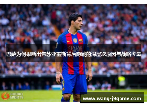 巴萨为何果断出售苏亚雷斯背后隐藏的深层次原因与战略考量