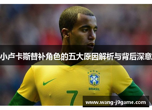 小卢卡斯替补角色的五大原因解析与背后深意