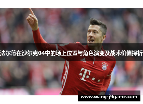 法尔范在沙尔克04中的场上位置与角色演变及战术价值探析