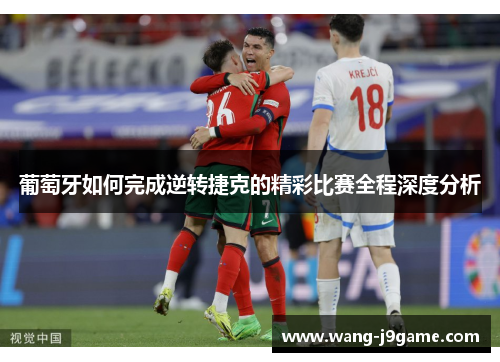 葡萄牙如何完成逆转捷克的精彩比赛全程深度分析 葡萄牙如何完成逆转捷克的精彩比赛全程深度分析