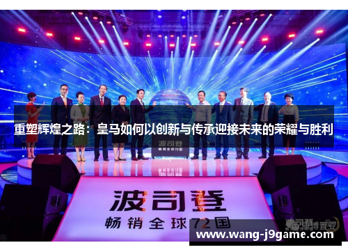 重塑辉煌之路：皇马如何以创新与传承迎接未来的荣耀与胜利