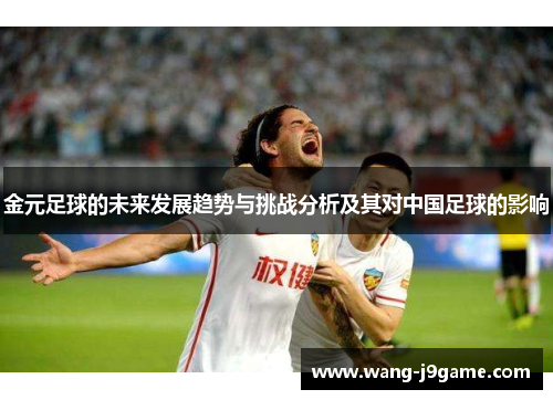 金元足球的未来发展趋势与挑战分析及其对中国足球的影响