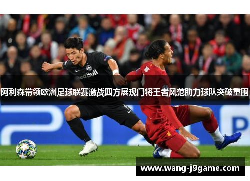 阿利森带领欧洲足球联赛激战四方展现门将王者风范助力球队突破重围