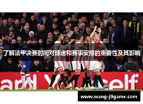 了解法甲决赛时间对球迷和赛事安排的重要性及其影响