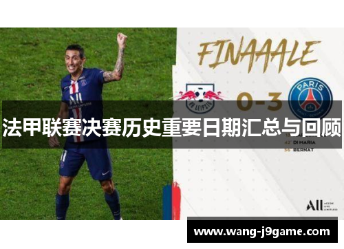 法甲联赛决赛历史重要日期汇总与回顾