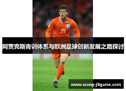 阿贾克斯青训体系与欧洲足球创新发展之路探讨 阿贾克斯青训体系与欧洲足球创新发展之路探讨