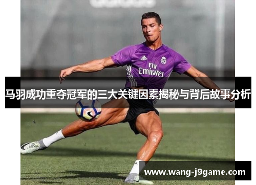马羽成功重夺冠军的三大关键因素揭秘与背后故事分析