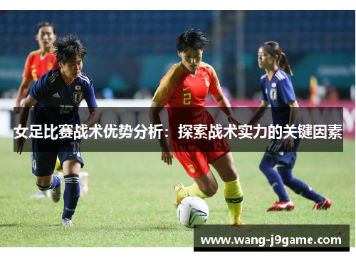 女足比赛战术优势分析：探索战术实力的关键因素